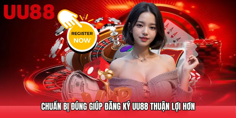 Chuẩn bị đúng giúp Đăng Ký UU88 thuận lợi hơn