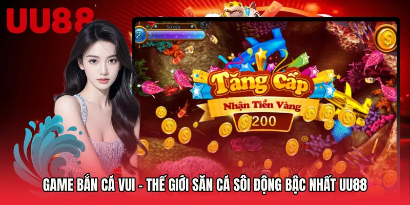 Game Bắn Cá Vui - Thế Giới Săn Cá Sôi Động Bậc Nhất UU88