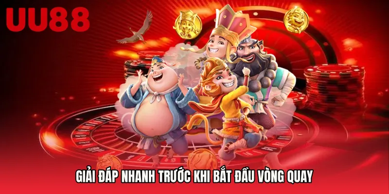Giải đáp nhanh trước khi bắt đầu vòng quay