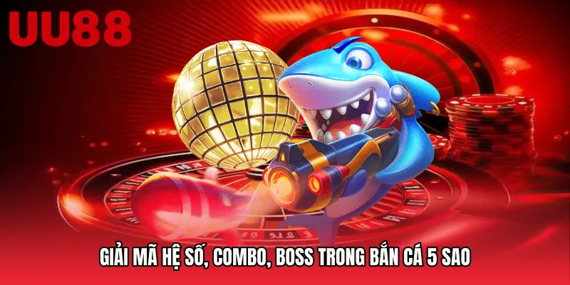 Giải mã hệ số, combo, boss trong Bắn cá 5 sao